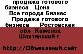 продажа готового бизнеса › Цена ­ 800 000 - Все города Бизнес » Продажа готового бизнеса   . Ростовская обл.,Каменск-Шахтинский г.